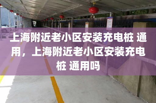 上海附近老小區安裝充電樁 通用，上海附近老小區安裝充電樁 通用嗎